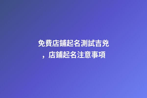 免費店鋪起名測試吉兇，店鋪起名注意事項